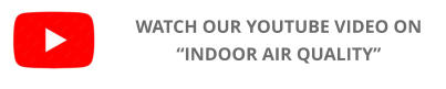 WATCH OUR YOUTUBE VIDEO ON “INDOOR AIR QUALITY”